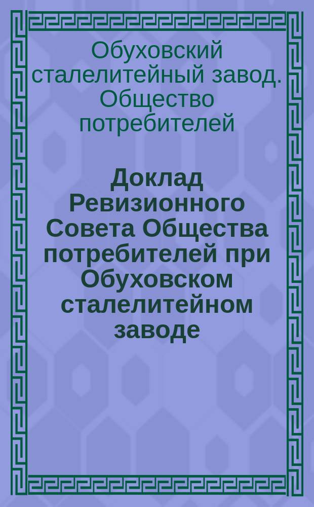 Доклад Ревизионного Совета Общества потребителей при Обуховском сталелитейном заводе, к отчету за 1901 г.