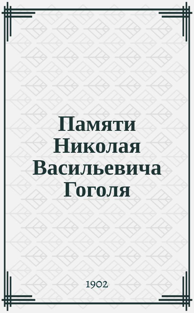 Памяти Николая Васильевича Гоголя : 50-летний юбилей со дня его кончины. 21 февр. 1852 - 21 февр. 1902