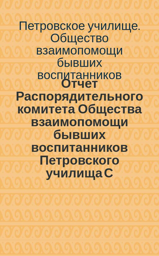 Отчет Распорядительного комитета Общества взаимопомощи бывших воспитанников Петровского училища С.-Петербургского купеческого общества...