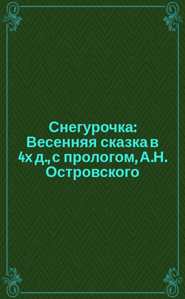 Снегурочка : Весенняя сказка в 4х д., с прологом, А.Н. Островского : Краткое либретто