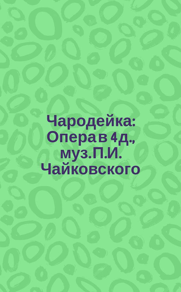 Чародейка : Опера в 4 д., муз. П.И. Чайковского