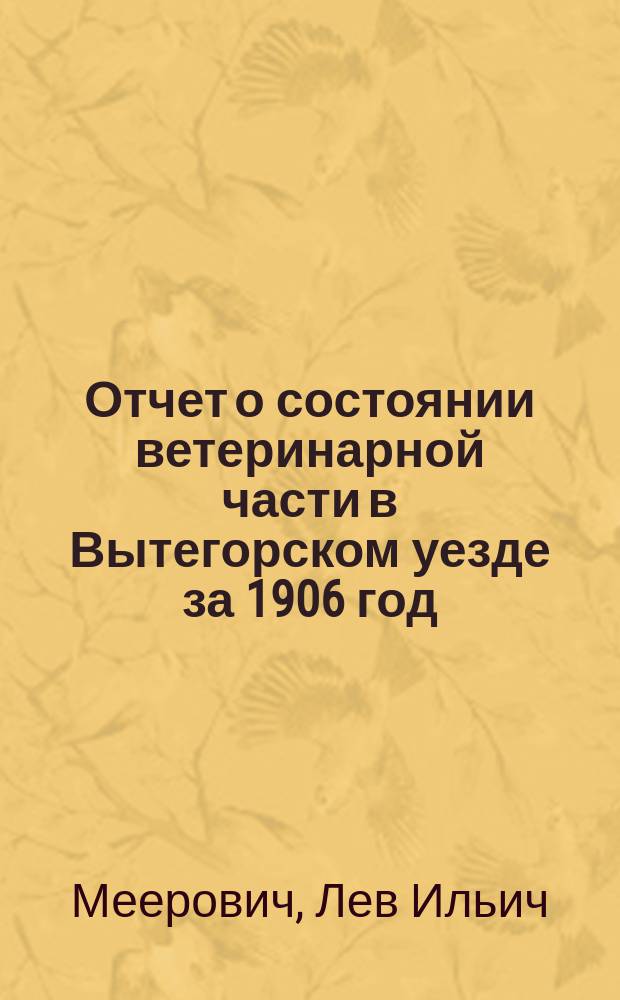 Отчет о состоянии ветеринарной части в Вытегорском уезде за 1906 год
