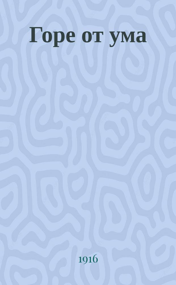 ... Горе от ума : Комедия в 4 д. в стихах