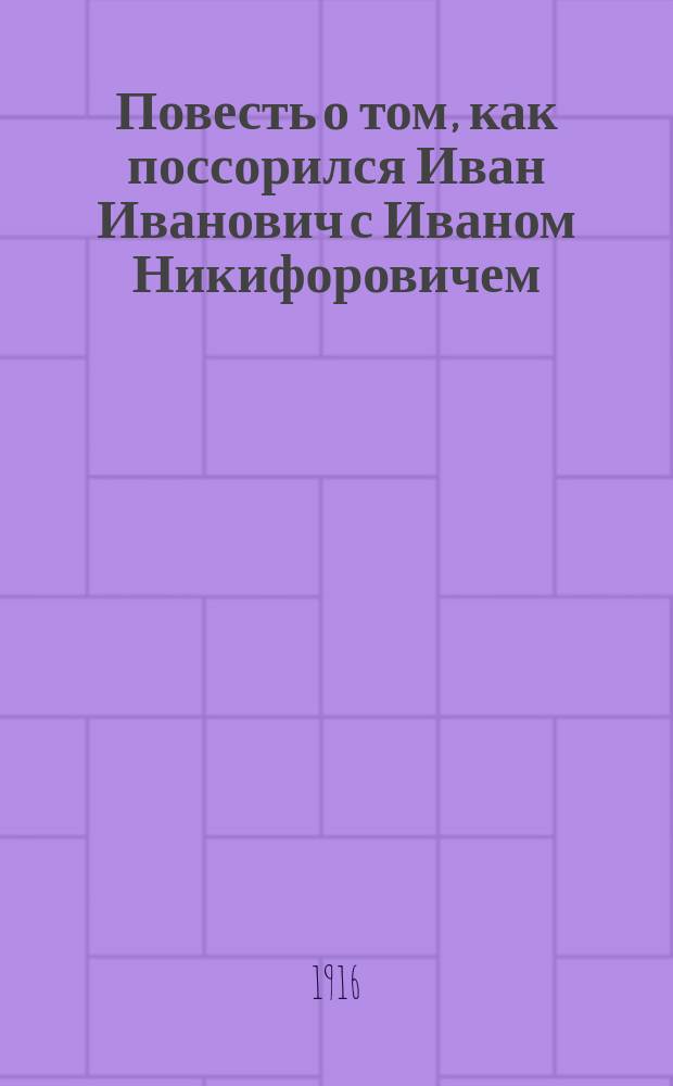 ... Повесть о том, как поссорился Иван Иванович с Иваном Никифоровичем : С 8 рис