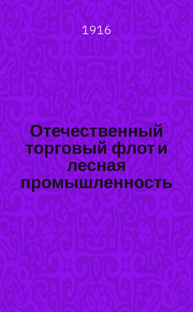 ... Отечественный торговый флот и лесная промышленность : К вопросу № 6 прогр. Всерос. Съезда представителей лесной пром-сти и торговли (7-9 авг. 1916 г.)