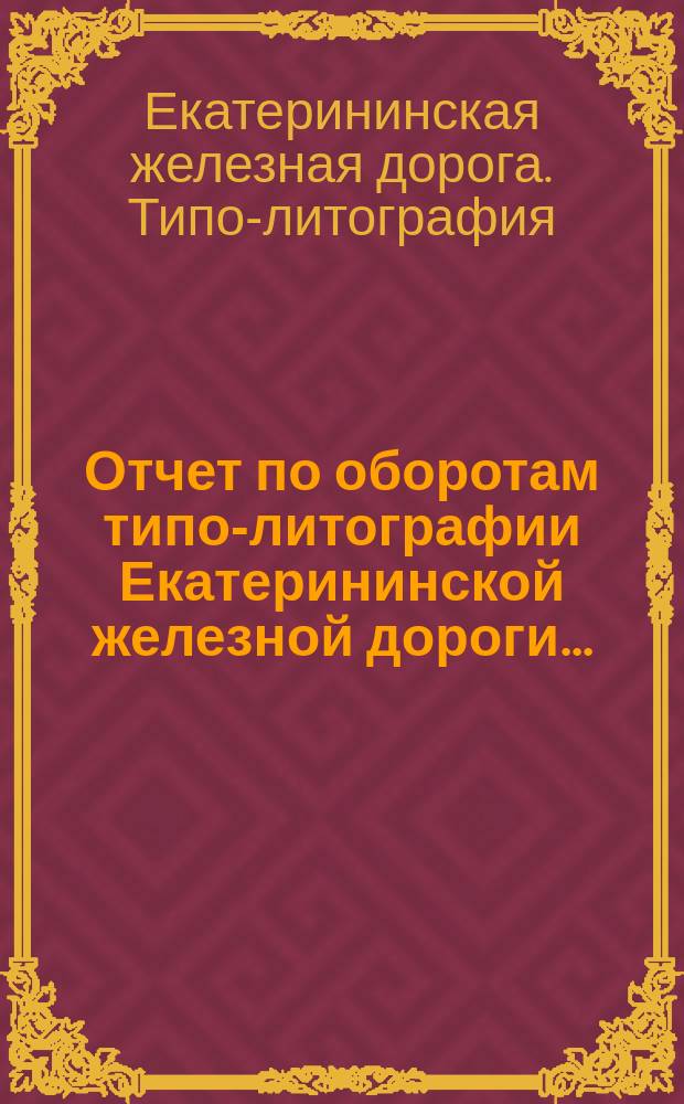 Отчет по оборотам типо-литографии Екатерининской железной дороги...