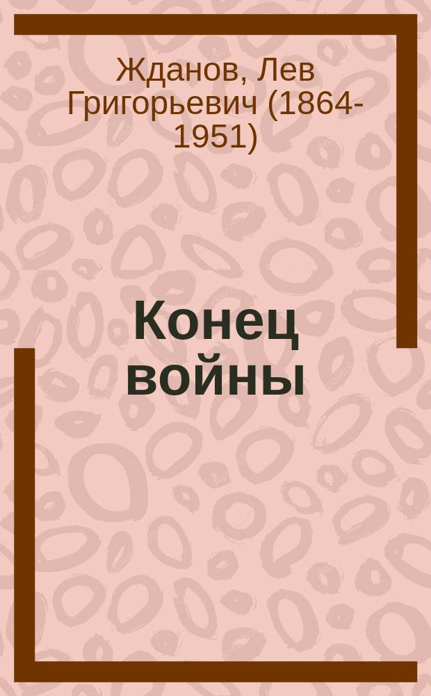 Конец войны : Послед. дни мировой борьбы : Роман
