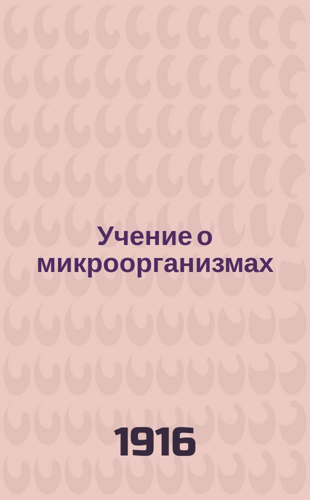 Учение о микроорганизмах : Теорет. и практ. руководство для учащихся, врачей и вет. врачей : В 3 ч. Ч. 1-3