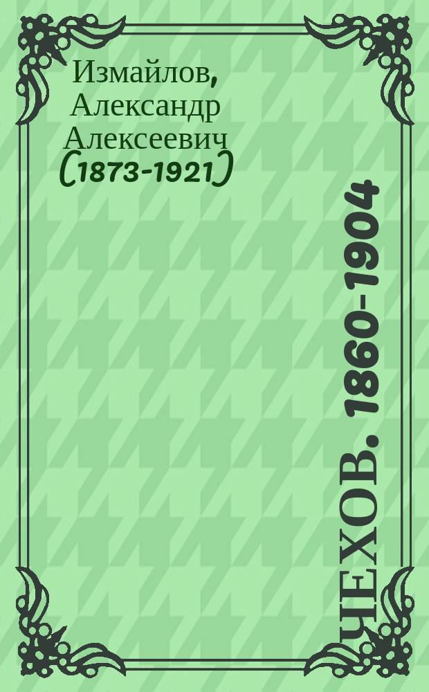 Чехов. 1860-1904 : биографический набросок : жизнь. Личность. Творчество