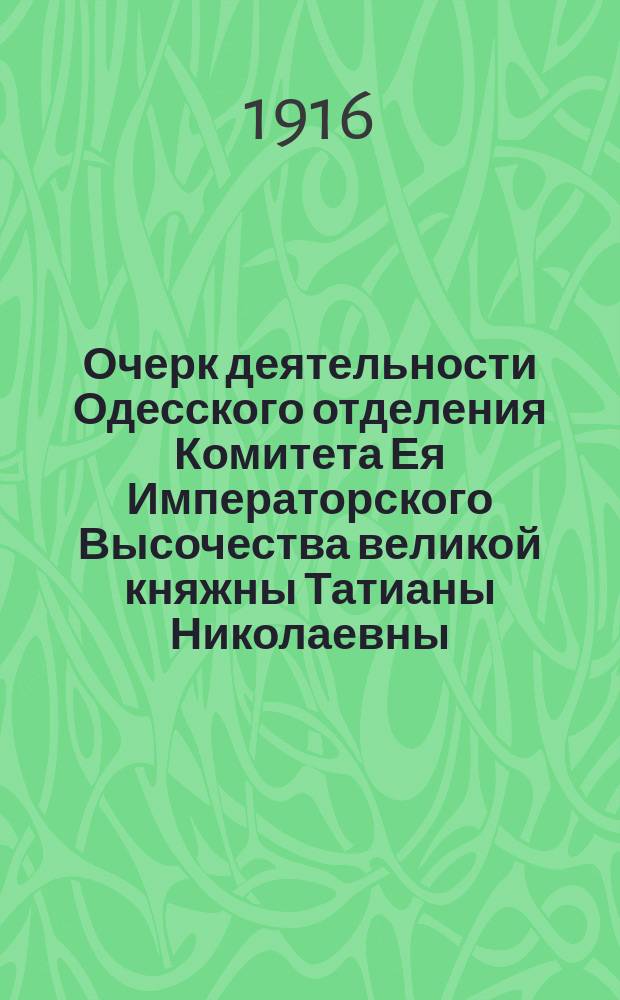 Очерк деятельности Одесского отделения Комитета Ея Императорского Высочества великой княжны Татианы Николаевны