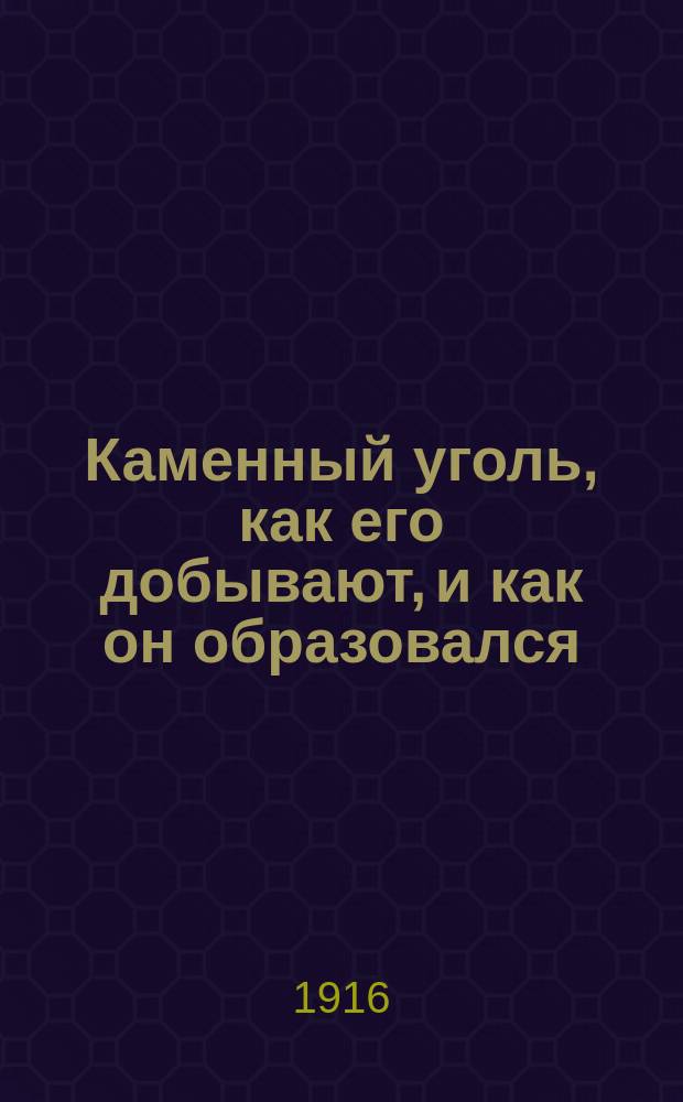 Каменный уголь, как его добывают, и как он образовался