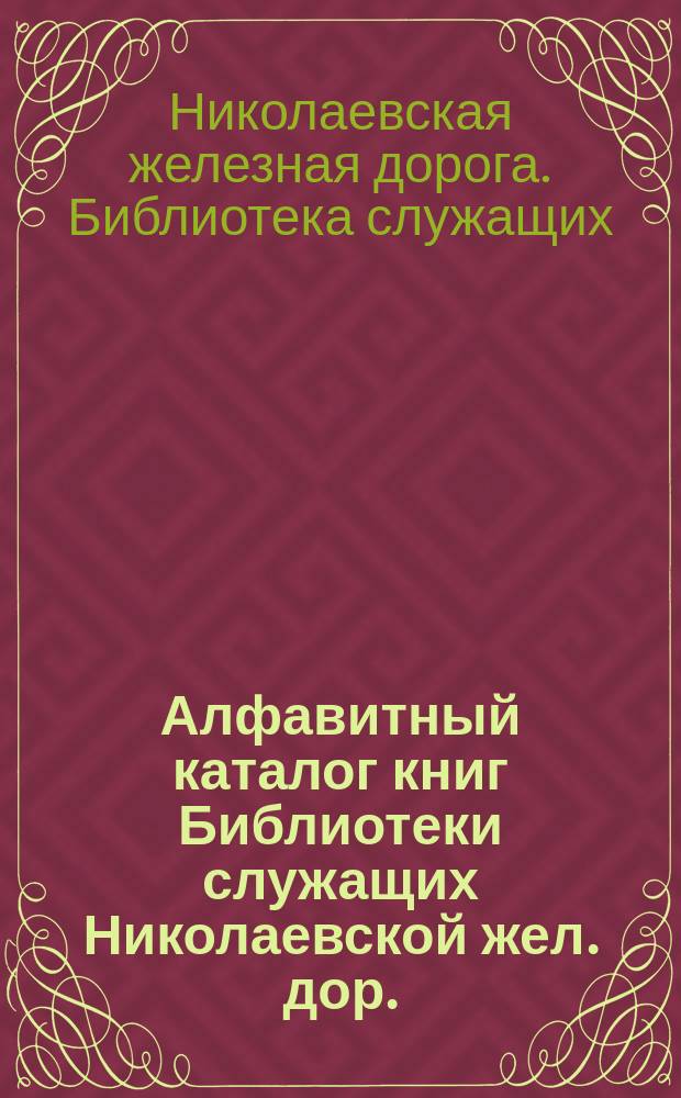 Алфавитный каталог книг Библиотеки служащих Николаевской жел. дор.