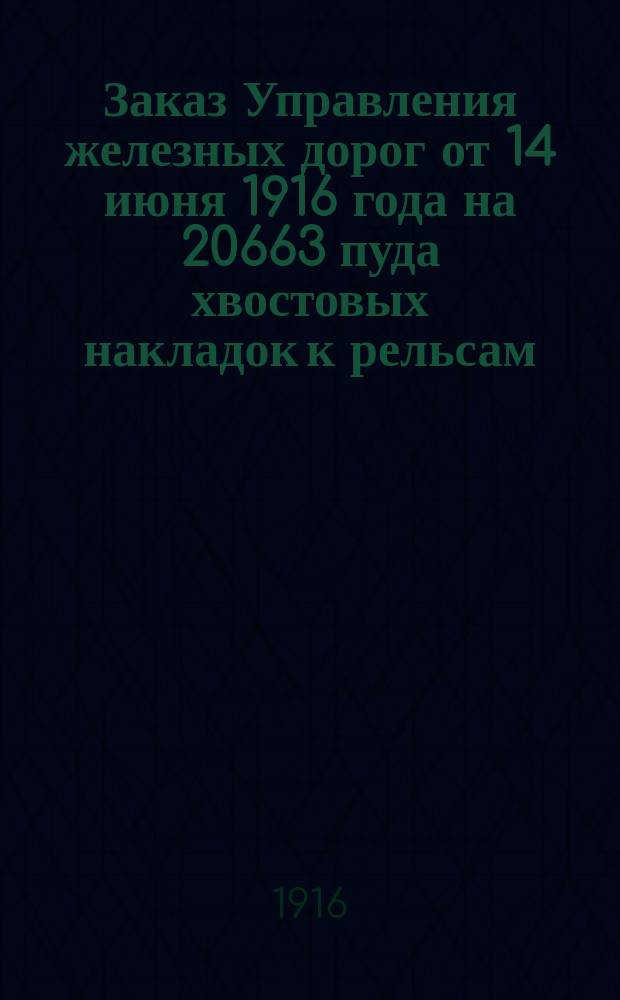 Заказ Управления железных дорог от 14 июня 1916 года на 20663 пуда хвостовых накладок к рельсам