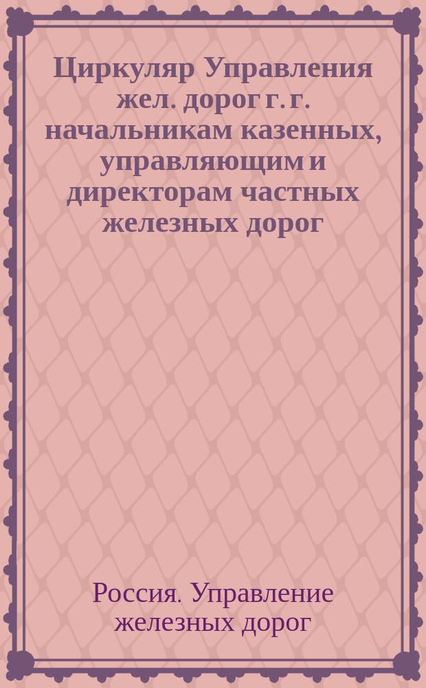 Циркуляр Управления жел. дорог г. г. начальникам казенных, управляющим и директорам частных железных дорог, председателям порайонных комитетов, копии правлениям частных железнодорожных обществ, 27 июля 1915 г. .., за № 19077, за № 19077/14754/215 измененный и дополненный согласно постановления управляющего Министерством путей сообщения от 7/12 декабря 1915 г. за № 35446... : О порядке отправления внеочеред. грузов и об установлении новых категорий очеред. грузов