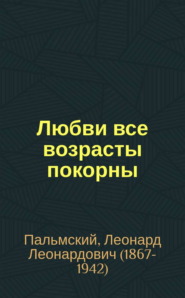 Любви все возрасты покорны : Оперетта в 1 д