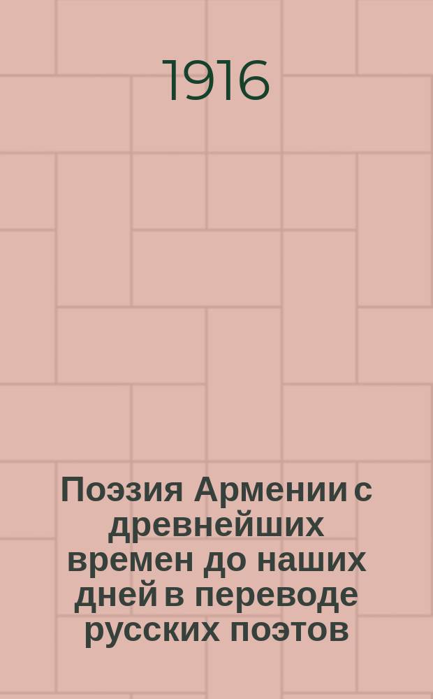 Поэзия Армении с древнейших времен до наших дней в переводе русских поэтов : Ю.К. Балтрушайтиса, К.Д. Бальмонта, А.А. Блока, акад. И.А. Бунина, Валерия Брюсова, Ю.А. Веселовского, Ю.Н. Верховского, Вячеслава Иванова, Федора Сологуба, В.Ф. Ходасевича, С.В. Шервинского и др. под ред., с вступ. очерком и примеч. Валерия Брюсова