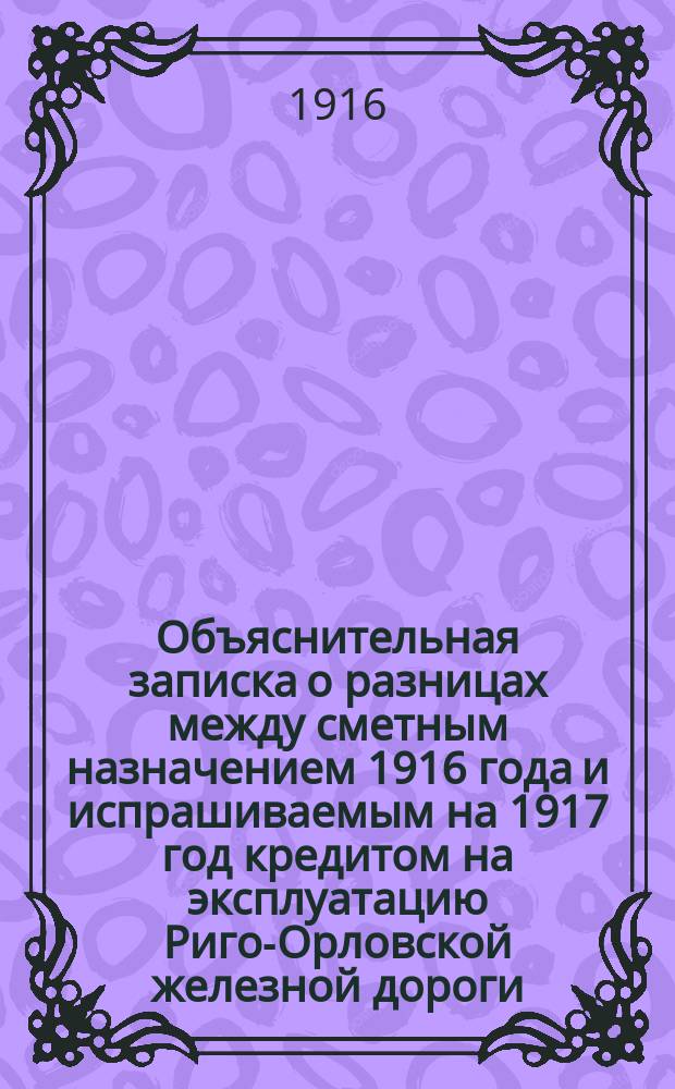 Объяснительная записка о разницах между сметным назначением 1916 года и испрашиваемым на 1917 год кредитом на эксплуатацию Риго-Орловской железной дороги