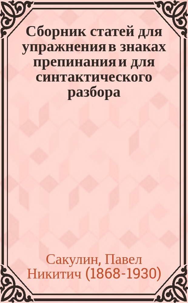 ... Сборник статей для упражнения в знаках препинания и для синтактического разбора : Пособие для сред. и низших учеб. заведений