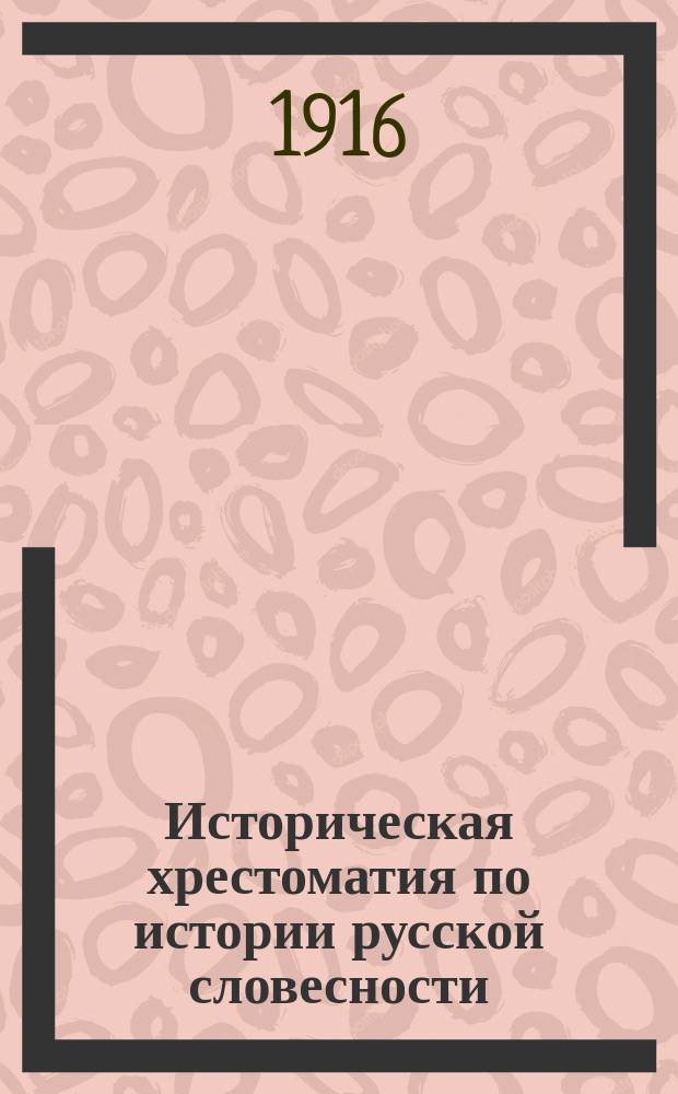 Историческая хрестоматия по истории русской словесности : Применительно к "Истории русской словесности" того же авт. ..
