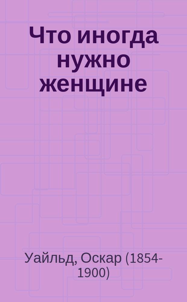 Что иногда нужно женщине : Легкомысл. комедия для серьезных людей в 3 д