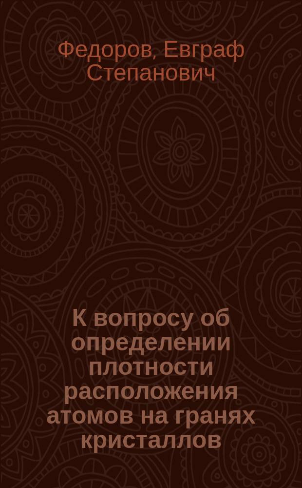 К вопросу об определении плотности расположения атомов на гранях кристаллов : Представлено непрем. секр. в заседании Отд. физ.-мат. наук 28 сент. 1916 г.