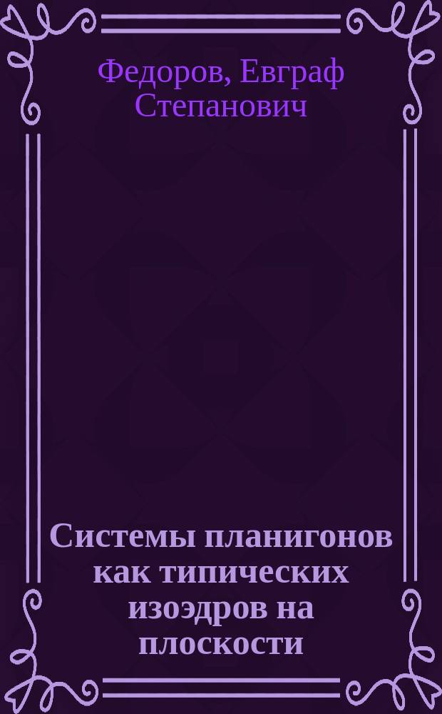 Системы планигонов как типических изоэдров на плоскости : Представлено за непременного секретаря орд. акад. В.И. Вернадским в заседании Отд. физ.-мат. наук 7 сент. 1916 г.