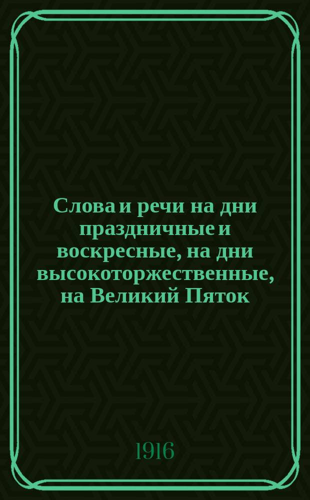 Слова и речи на дни праздничные и воскресные, на дни высокоторжественные, на Великий Пяток, по усопшим, на разные случаи