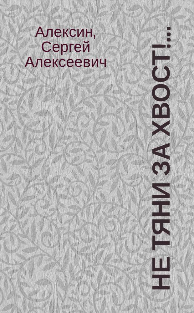Не тяни за хвост!.. : Фауст вверх ногами : Опера по-любительски, в 1-м д. С.А. Алексина