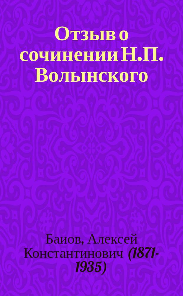 Отзыв о сочинении Н.П. Волынского: "Постепенное развитие русской регулярной конницы в эпоху Великого Петра с самым подробным описанием участия ее в Великой Северной войне". Выпуск I. 1698-1706 гг. Книги 1, 2, 3 и 4. С приложением указателей. СПб. 1912, составленный проф. А.К. Баиовым