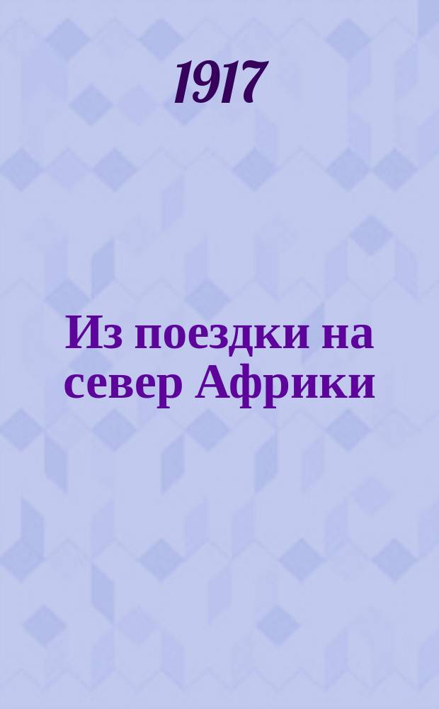 ... Из поездки на север Африки : (В 1907, 1908, 1910-1911 гг.)