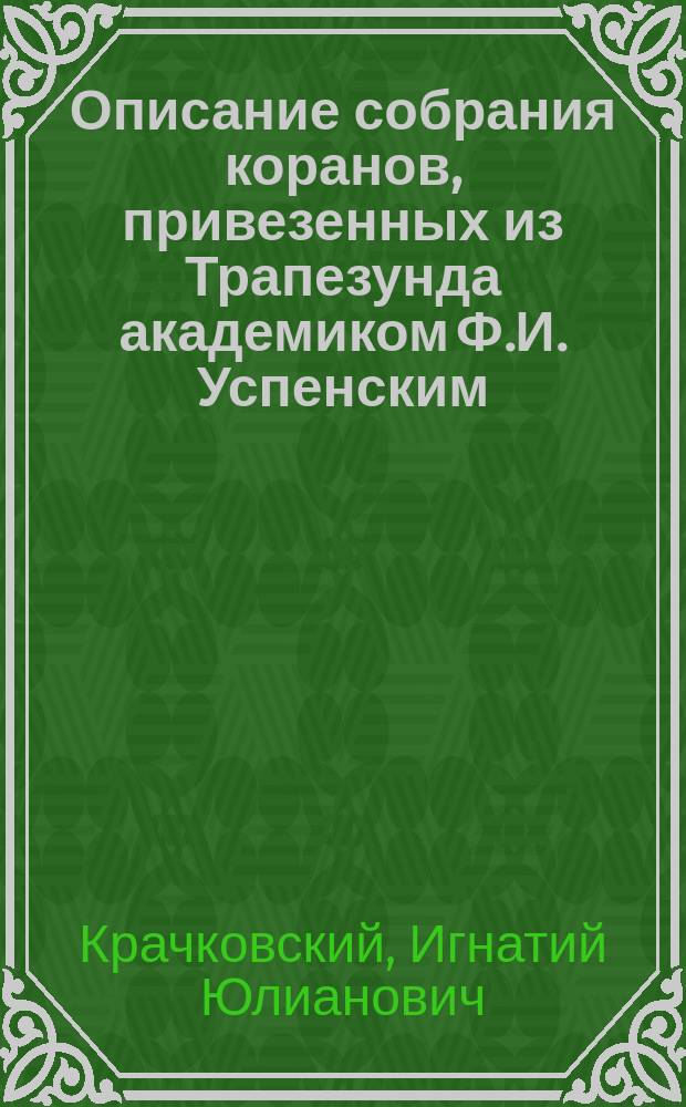 ... Описание собрания коранов, привезенных из Трапезунда академиком Ф.И. Успенским