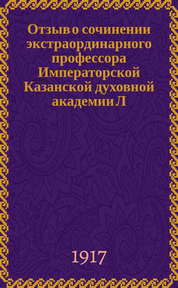 Отзыв о сочинении экстраординарного профессора Императорской Казанской духовной академии Л.И. Писарева, под заглавием: "Очерки из истории христианского вероучения патристического периода. Т. 1-й: Век Мужей апостольских (1 и начало 2 века)" : "Очерки из истории христианского вероучения патристического периода. Т. 1-й: Век Мужей апостольских (1 и начало 2 века)" (Казань 1915), представленном на соискание степени доктора церковной истории