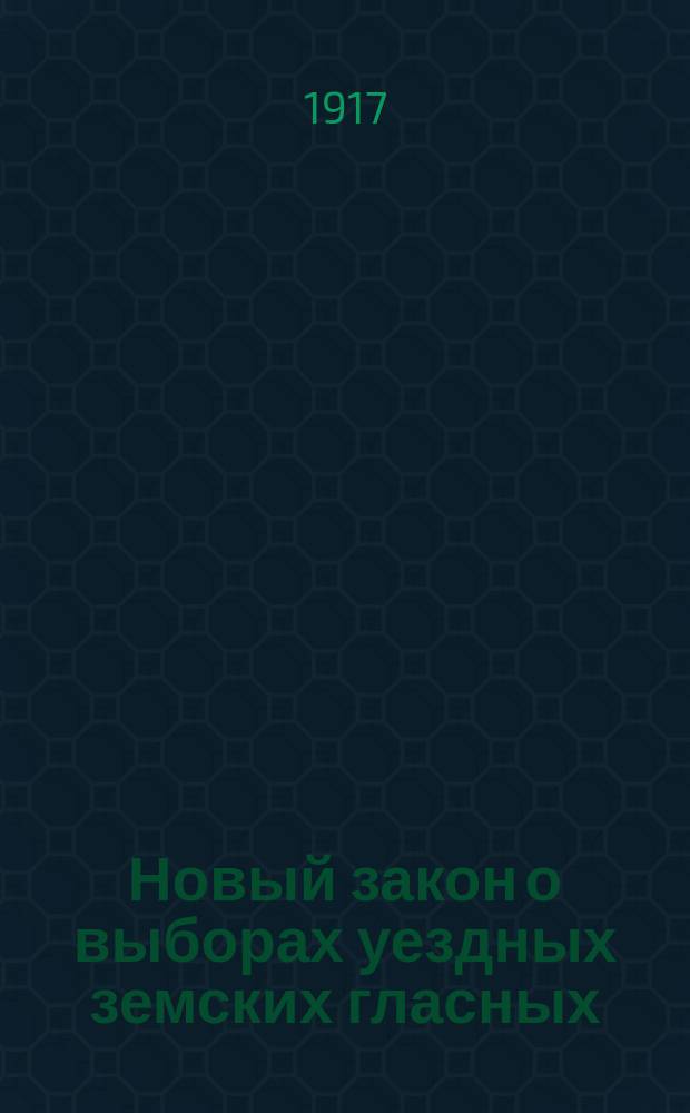... Новый закон о выборах уездных земских гласных : 21 мая 1917 г