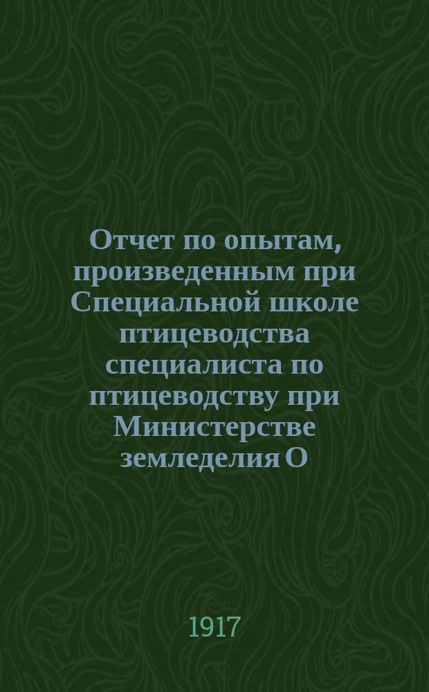 Отчет по опытам, произведенным при Специальной школе птицеводства специалиста по птицеводству при Министерстве земледелия О.М. Орловой
