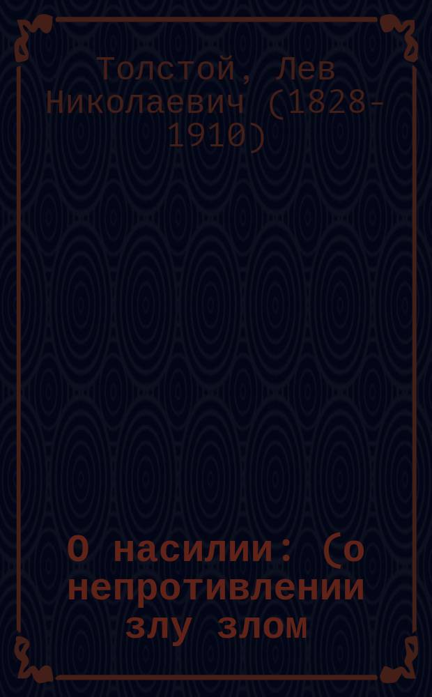 О насилии : (о непротивлении злу злом) : письмо к М.А. Энгельгардту 1882 г.