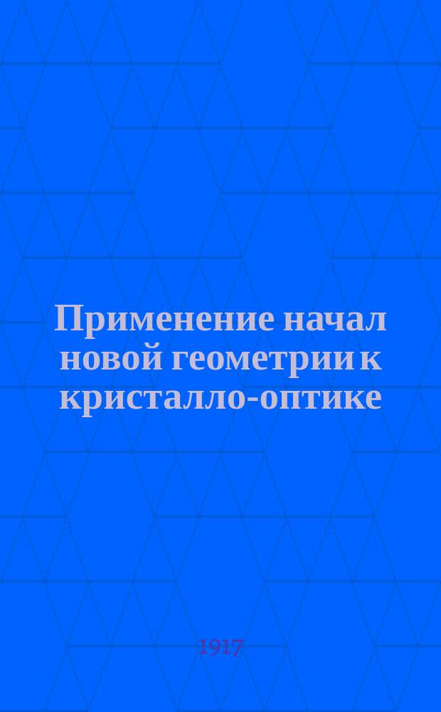 Применение начал новой геометрии к кристалло-оптике : Представлено за непременного секр. акад. В.И. Вернадским в заседании Отд. физ.-мат. наук 12 апр. 1917 г.