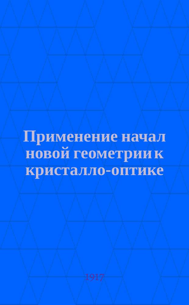 Применение начал новой геометрии к кристалло-оптике : Представлено за непременного секр. акад. В.И. Вернадским в заседании Отд. физ.-мат. наук 12 апр. 1917 г.