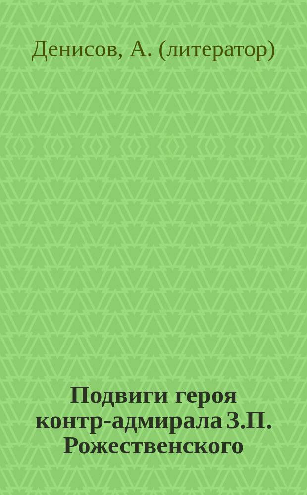 Подвиги героя контр-адмирала З.П. Рожественского