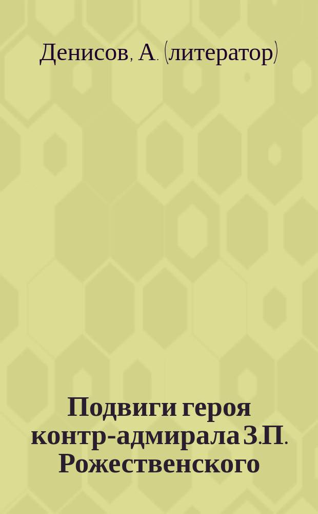Подвиги героя контр-адмирала З.П. Рожественского