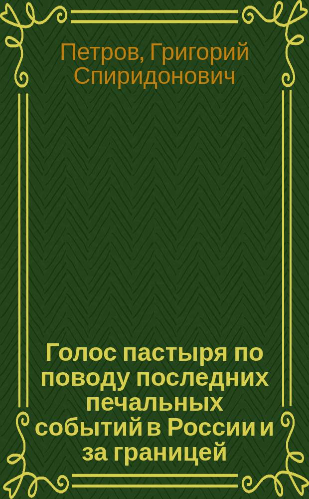 Голос пастыря по поводу последних печальных событий в России и за границей : Из бесед свящ. Г.С. Петрова