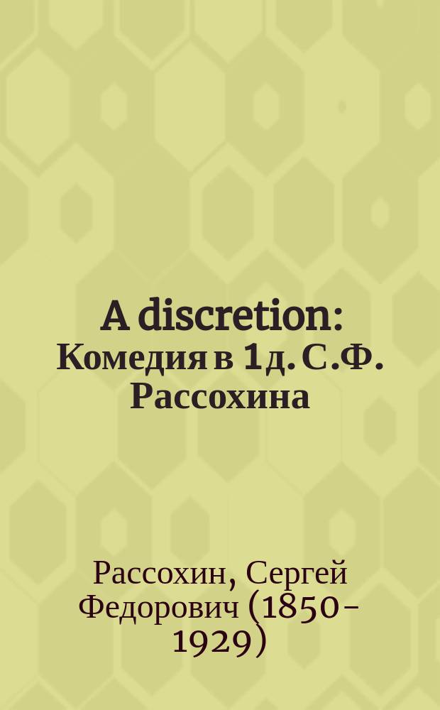 ... A discretion : Комедия в 1 д. С.Ф. Рассохина : (Сюжет заимствован)