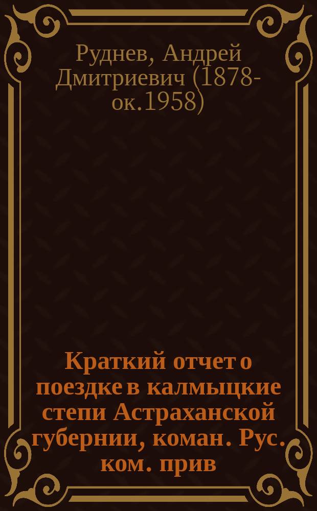 Краткий отчет о поездке в калмыцкие степи Астраханской губернии, коман. Рус. ком. прив. доц. А.Д. Руднева