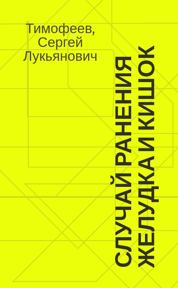 [Случай ранения желудка и кишок : Доклад с демонстрацией больного в Киевском военно-сан. о-ве ассист. Клиники С.Л. Тимофеева