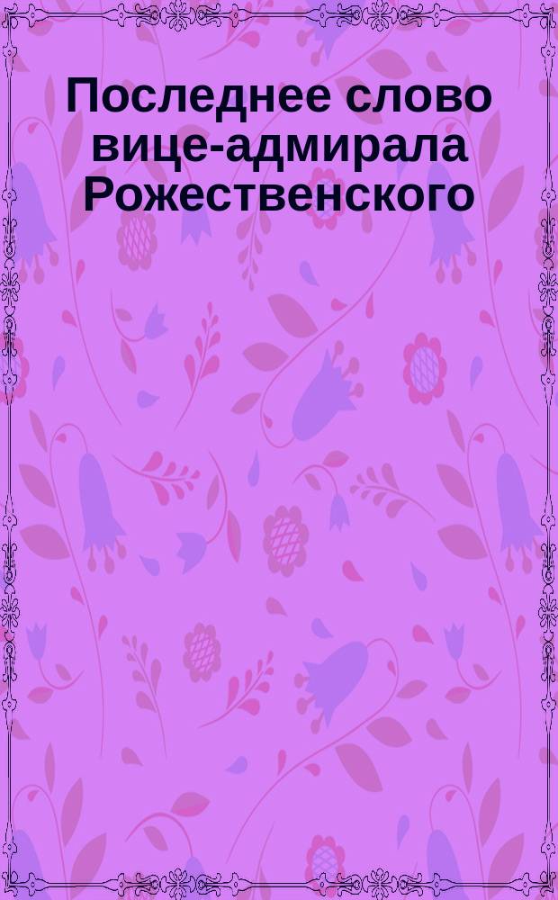 Последнее слово вице-адмирала Рожественского