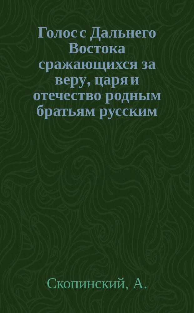 Голос с Дальнего Востока сражающихся за веру, царя и отечество родным братьям русским