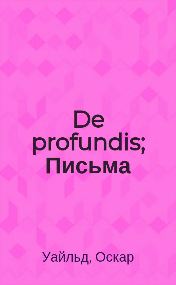 De profundis; Письма; Афоризмы; Стихотворения в прозе / Оскар Уайльд. Памяти Уайльда