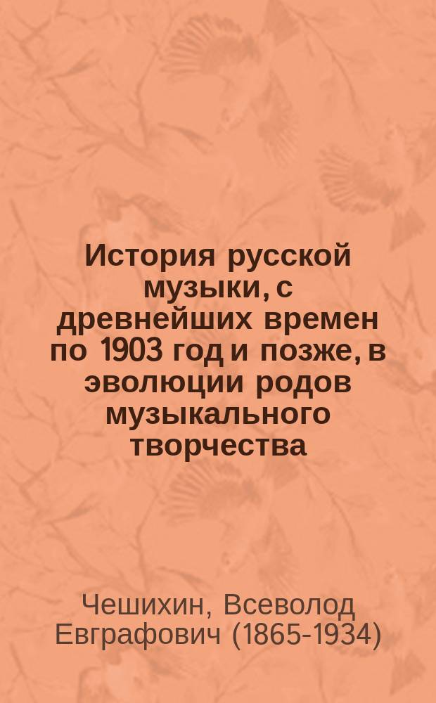 История русской музыки, с древнейших времен по 1903 год и позже, в эволюции родов музыкального творчества : В 6 т. Т. 1