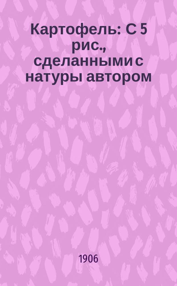 Картофель : С 5 рис., сделанными с натуры автором
