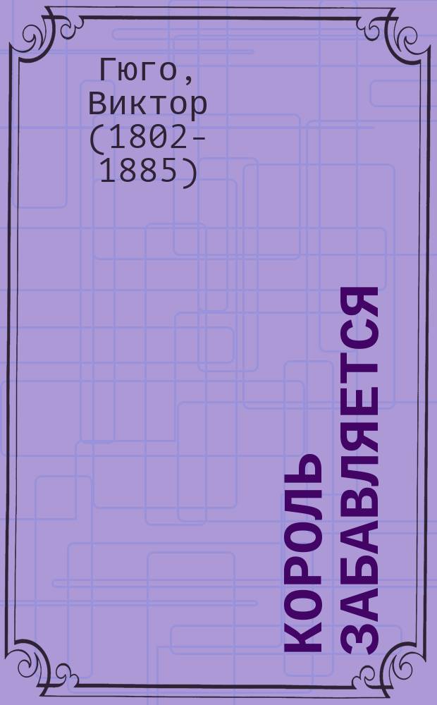 Король забавляется : Драма в 5 д