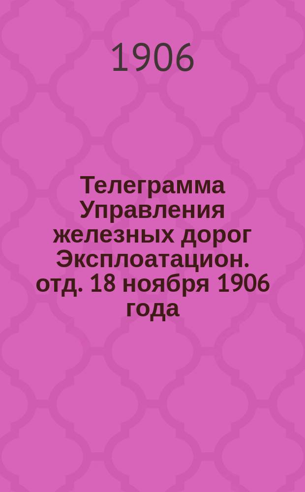 Телеграмма Управления железных дорог Эксплоатацион. отд. 18 ноября 1906 года : Начальникам казенных, директорам и управляющим частных железных дорог О разрешении служащим вступать в члены Союза русских людей
